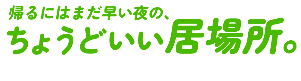帰るにはまだ早い夜の、ちょうどいい居場所。